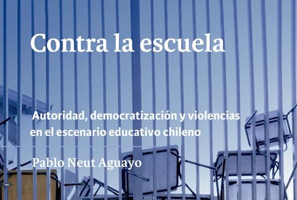 Lanzamiento Libro «Contra la Escuela: Autoridad, democratización y violencias en el escenario educativo chileno» de Pablo Neut